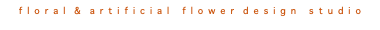 f l o r a l & a r t i f i c i a l f l o w e r d e s i g n s t u d i o